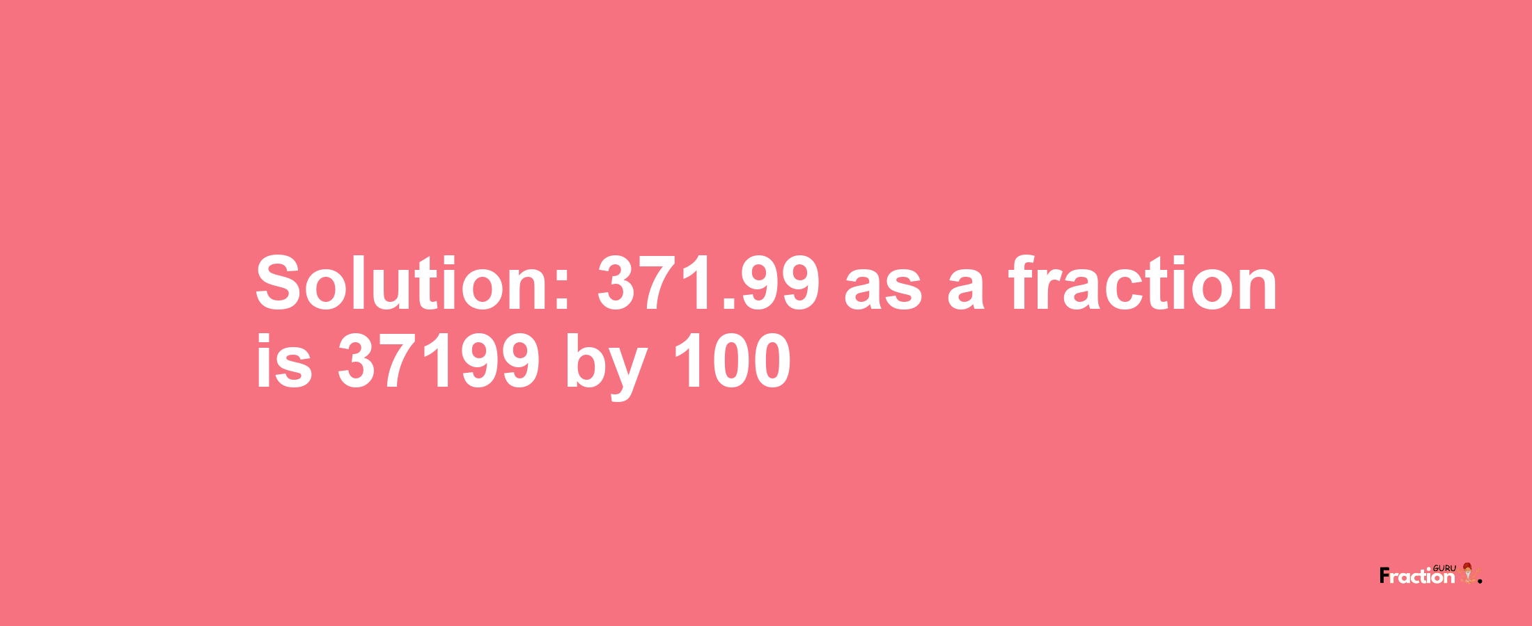 Solution:371.99 as a fraction is 37199/100